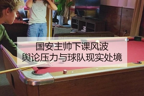 国安主帅下课风波 舆论压力与球队现实处境