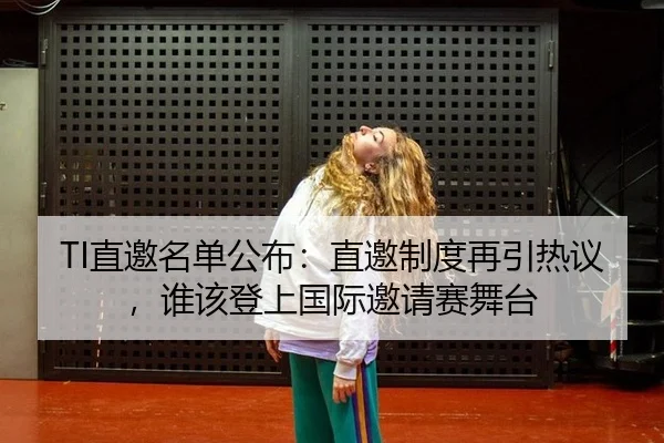 TI直邀名单公布：直邀制度再引热议，谁该登上国际邀请赛舞台